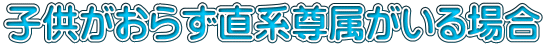 子供がおらず直系尊属がいる場合 