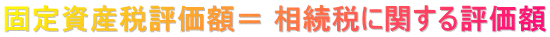 固定資産税評価額＝ 相続税に関する評価額 